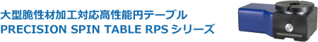 大型脆性材加工対応高性能円テーブル PRECISION SPIN TABLE RPSシリーズ